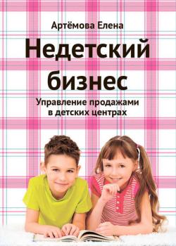 Недетский бизнес. Управление продажами в детских центрах (Е. А. Артемова)