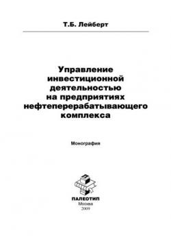 Управление инвестиционной деятельностью на предприятиях нефтеперерабатывающего комплекса (Т. Б. Лейберт)