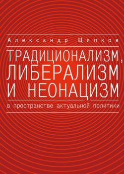 Традиционализм, либерализм и неонацизм в пространстве актуальной политики (Александр Щипков)