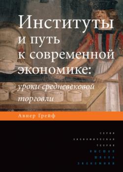 Институты и путь к современной экономике. Уроки средневековой торговли (Авнер Грейф)