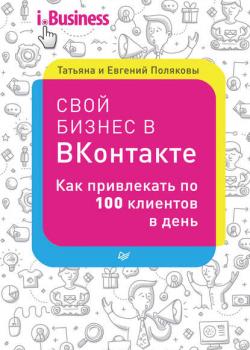 Свой бизнес в «ВКонтакте». Как привлекать по 100 клиентов в день (Евгений Поляков)