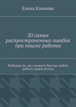 20 самых распространенных ошибок при поиске работы. Избежав их, вы сможете быстро найти работу своей мечты (Елена Климова)