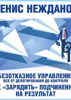 Аудиокнига Безотказное управление: все от делегирования до контроля. Или как «зарядить» подчиненных на результат (Денис Нежданов)