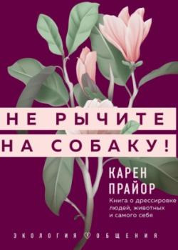 Аудиокнига Не рычите на собаку! Книга о дрессировке людей, животных и самого себя (Карен Прайор)