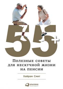 55+: Полезные советы для нескучной жизни на пенсии - скачать книгу