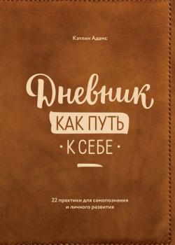 Дневник как путь к себе. 22 практики для самопознания и личностного развития (Кэтлин Адамс)