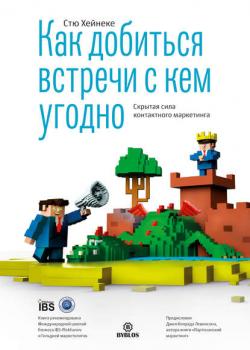 Как добиться встречи с кем угодно. Скрытая сила контактного маркетинга (Стю Хейнеке)