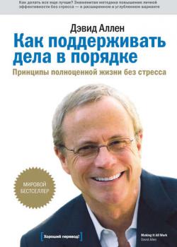 Как поддерживать дела в порядке. Принципы полноценной жизни без стресса (Дэвид Аллен)