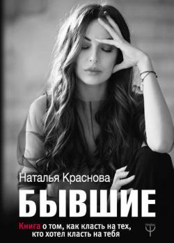 Бывшие. Книга о том, как класть на тех, кто хотел класть на тебя - скачать книгу