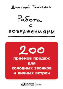 Аудиокнига Работа с возражениями: 200 приемов продаж для холодных звонков и личных встреч (Дмитрий Ткаченко)