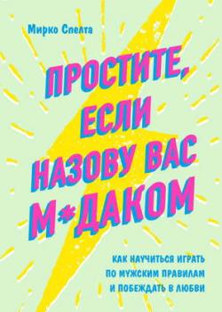 Аудиокнига Простите, если назову вас м*даком. Как научиться играть по мужским правилам и побеждать в любви (Мирко Спелта)