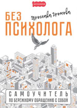 Без психолога. Самоучитель по бережному обращению с собой (Ярослава Громова)