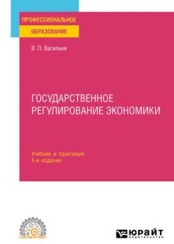 Государственное регулирование экономики 4-е изд., пер. и доп. Учебник и практикум для СПО (Владимир Петрович Васильев)