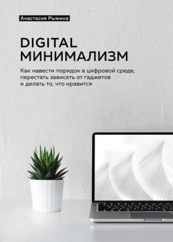 Digital минимализм. Как навести порядок в цифровой среде, перестать зависеть от гаджетов и делать то, что нравится - скачать книгу