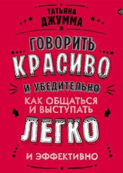 Аудиокнига Говорить красиво и убедительно. Как общаться и выступать легко и эффективно (Татьяна Владимировна Джумма)