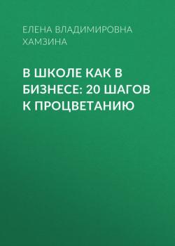 В школе как в бизнесе: 20 шагов к процветанию (Елена Владимировна Хамзина)