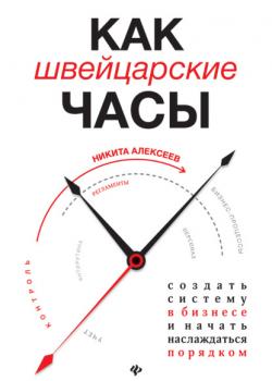 Как швейцарские часы: создать систему в бизнесе и начать наслаждаться порядком (Никита Алексеев)