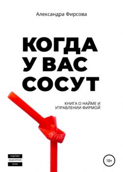 Когда у вас сосут. Книга о найме и управлении фирмой (Александра Фирсова)