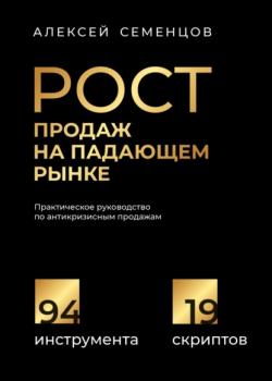 Рост продаж на падающем рынке. Практическое руководство по антикризисным продажам (А. Б. Семенцов)