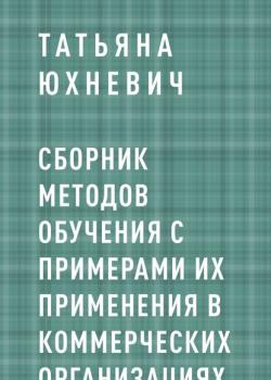 Сборник методов обучения с примерами их применения в коммерческих организациях (Татьяна Сергеевна Юхневич)