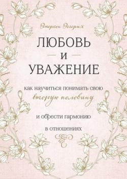 Аудиокнига Любовь и уважение. Как научиться понимать свою вторую половину и обрести гармонию в отношениях (Эмерсон Эггерих)