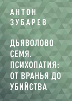 Дьяволово семя. Психопатия: от вранья до убийства (Антон Сергеевич Зубарев)