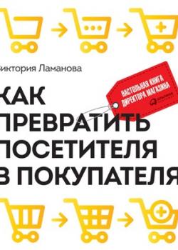 Аудиокнига Как превратить посетителя в покупателя. Настольная книга директора магазина (Виктория Ламанова)