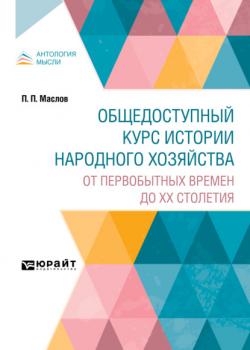 Общедоступный курс истории народного хозяйства. От первобытных времен до XX столетия (Петр Павлович Маслов)