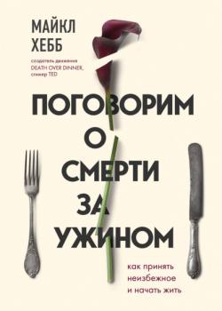 Поговорим о смерти за ужином. Как принять неизбежное и начать жить (Майкл Хебб)