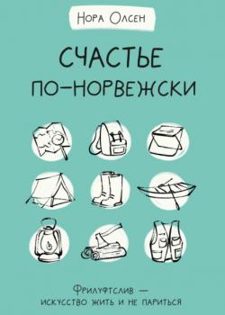 Счастье по-норвежски. Флируфтслив – искусство жить и не париться (Нора Олсен)