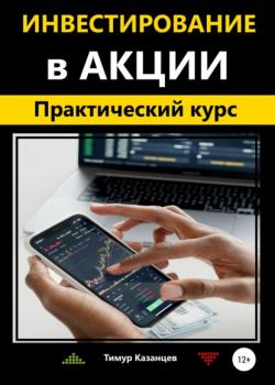 Инвестирование в акции. Практический курс (Тимур Казанцев)