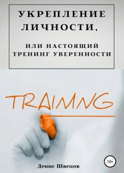 Укрепление личности, или Настоящий тренинг уверенности (Денис Швецов)