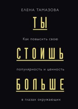 Аудиокнига Ты стоишь больше. Как повысить свою популярность и ценность в глазах окружающих (Елена Тамазова)