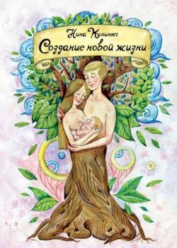 Создание новой жизни. Для женщин, планирующих беременность и рождение здорового малыша (Нина Викторовна Кулиныч)