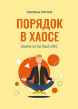 Аудиокнига Порядок в Хаосе. Objective and Key Results (OKR) (Константин Геннадиевич Коптелов)