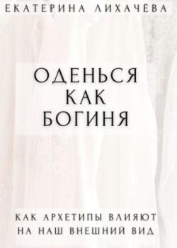 Аудиокнига Оденься как богиня. Как архетипы влияют на наш внешний вид (Екатерина Лихачёва)