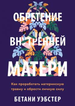 Обретение внутренней матери. Как проработать материнскую травму и обрести личную силу - скачать книгу