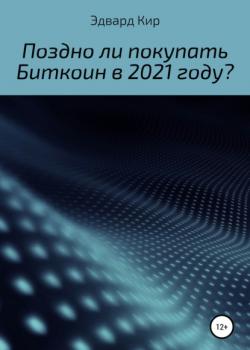 Поздно ли покупать Биткоин в 2021 году? (Эдвард Кир)