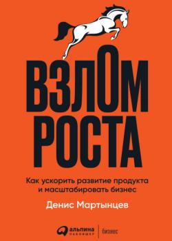 Взлом роста. Как ускорить развитие продукта и масштабировать бизнес (Денис Мартынцев)