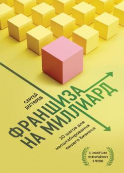 Франшиза на миллиард. 20 шагов для масштабирования вашего бизнеса (Сергей Дегтярев)