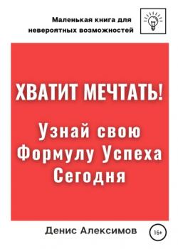 Хватит мечтать! Узнай свою Формулу Успеха Сегодня (Денис Алексимов)