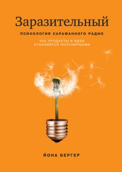 Заразительный. Психология сарафанного радио. Как продукты и идеи становятся популярными (Йона Бергер)