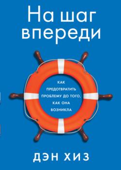 На шаг впереди. Как предотвратить проблему до того, как она возникла (Дэн Хиз)