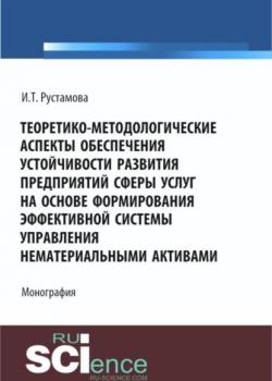 Теоретико-методологические аспекты обеспечения устойчивости развития предприятий сферы услуг на основе формирования эффективной системы управления нематериальными активами. (Аспирантура, Бакалавриат). Монография. - скачать книгу