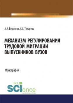 Механизм регулирования трудовой миграции выпускников вузов. (Бакалавриат, Магистратура). Монография. - скачать книгу