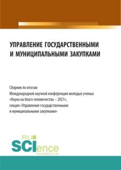 Управление государственными и муниципальными закупками. Сборник по итогам Международной научной конференции молодых ученых \2033Наука на благо человечества – 2021\2033. (Бакалавриат, Магистратура). Сборник статей. - скачать книгу