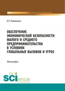 Обеспечения экономической безопасности малого и среднего предпринимательства в условиях глобальных вызовов и угроз. (Аспирантура, Магистратура). Монография. - скачать книгу