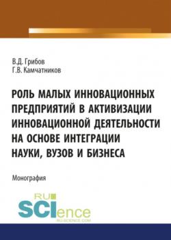 Роль малых инновационных предприятий в активизации инновационной деятельности на основе интеграции науки, вузов и бизнеса. (Бакалавриат, Магистратура). Монография. - скачать книгу