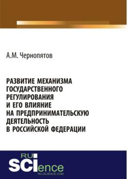 Развитие механизма государственного регулирования и его влияние на предпринимательскую деятельность в Российской Федерации. (Монография) - скачать книгу