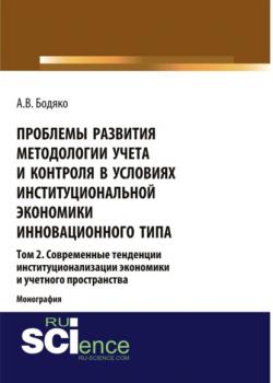 Проблемы развития методологии учета и контроля в условиях институциональной экономики инновационного типа. Том 2 Современные тенденции институционализ. (Бакалавриат). Монография - скачать книгу